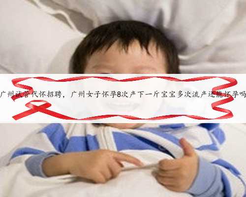 广州试管代怀招聘，广州女子怀孕8次产下一斤宝宝多次流产还能怀孕吗