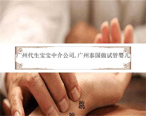 广州代生宝宝中介公司,广州泰国做试管婴儿