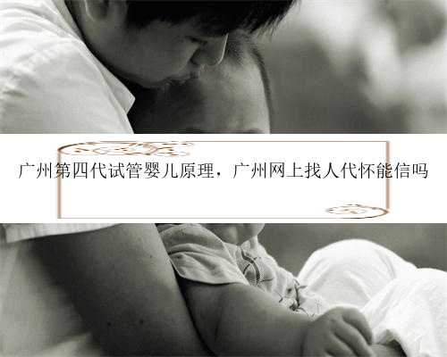 广州第四代试管婴儿原理，广州网上找人代怀能信吗