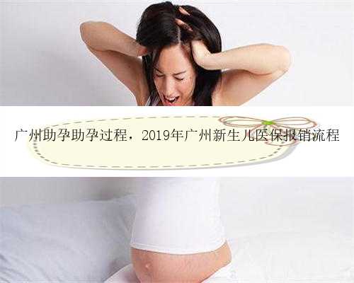 广州助孕助孕过程，2019年广州新生儿医保报销流程