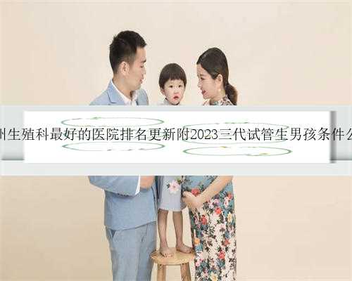 广州生殖科最好的医院排名更新附2023三代试管生男孩条件公开